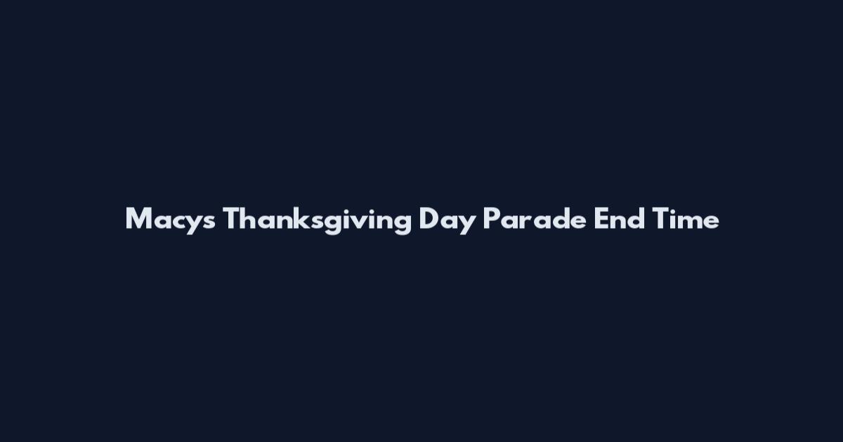 Macy's Thanksgiving Day Parade End Time