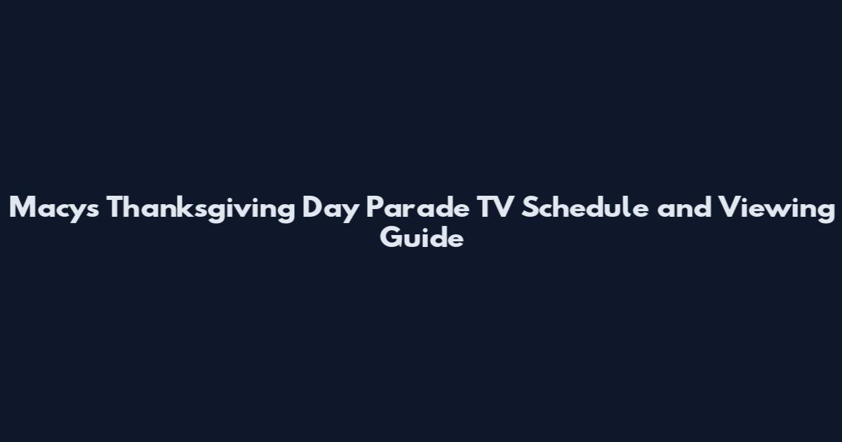Macy's Thanksgiving Day Parade TV Schedule and Viewing Guide