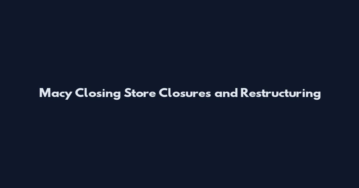 Macy Closing Store Closures and Restructuring