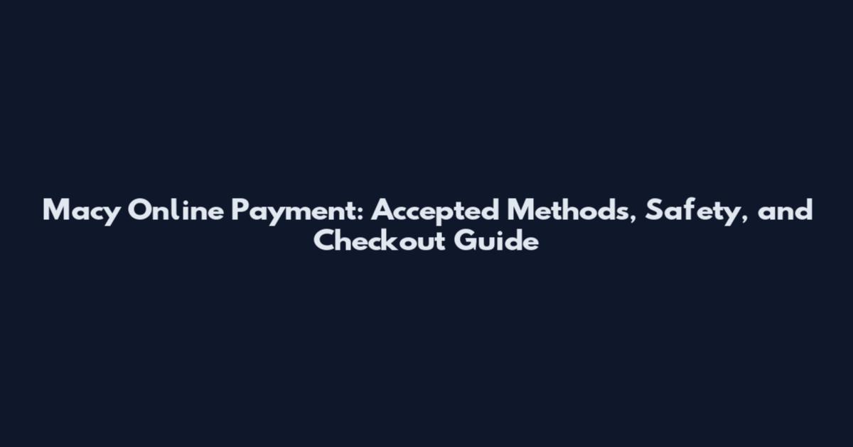 Macy Online Payment: Accepted Methods, Safety, and Checkout Guide