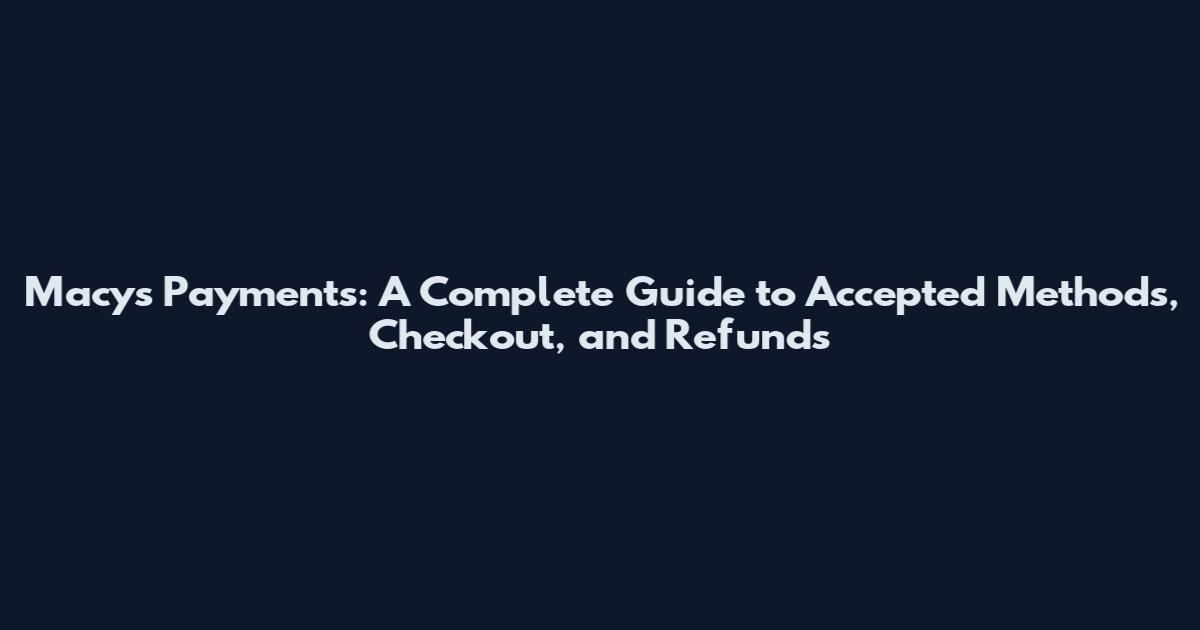 Macys Payments: A Complete Guide to Accepted Methods, Checkout, and Refunds