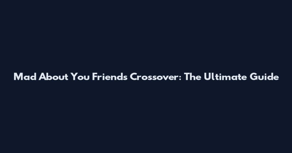 Mad About You Friends Crossover: The Ultimate Guide