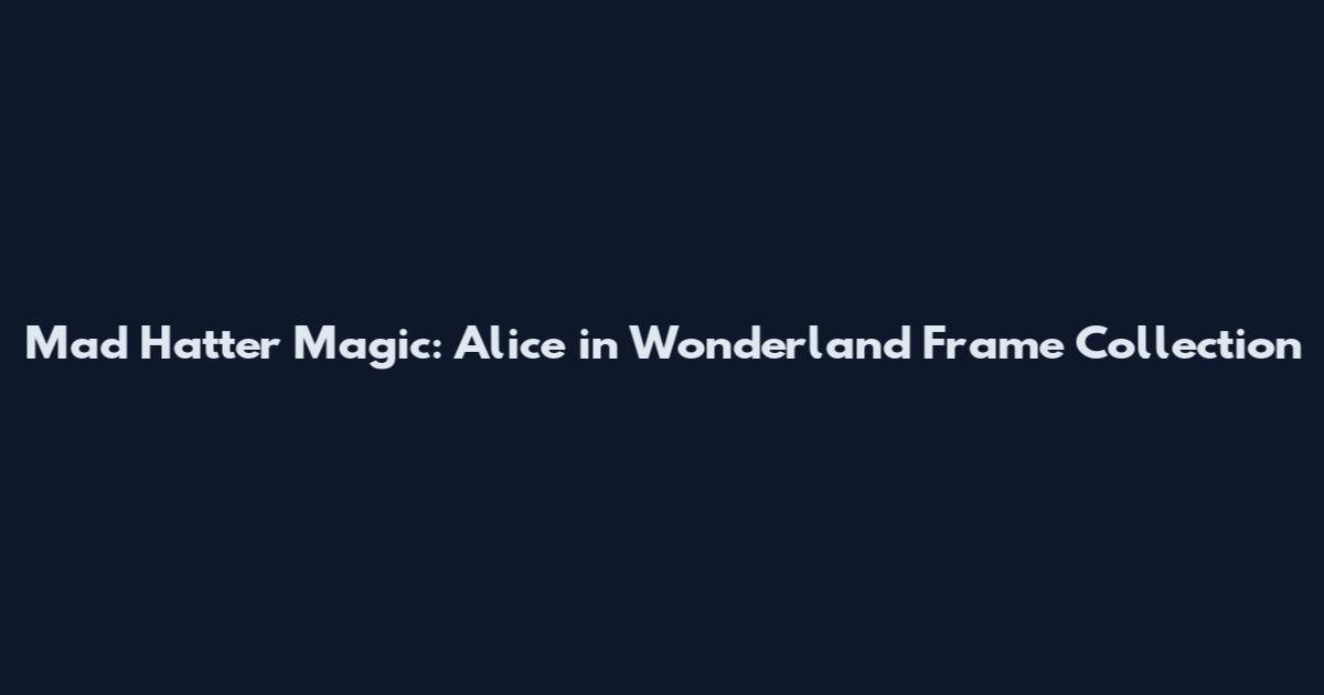 Mad Hatter Magic: Alice in Wonderland Frame Collection