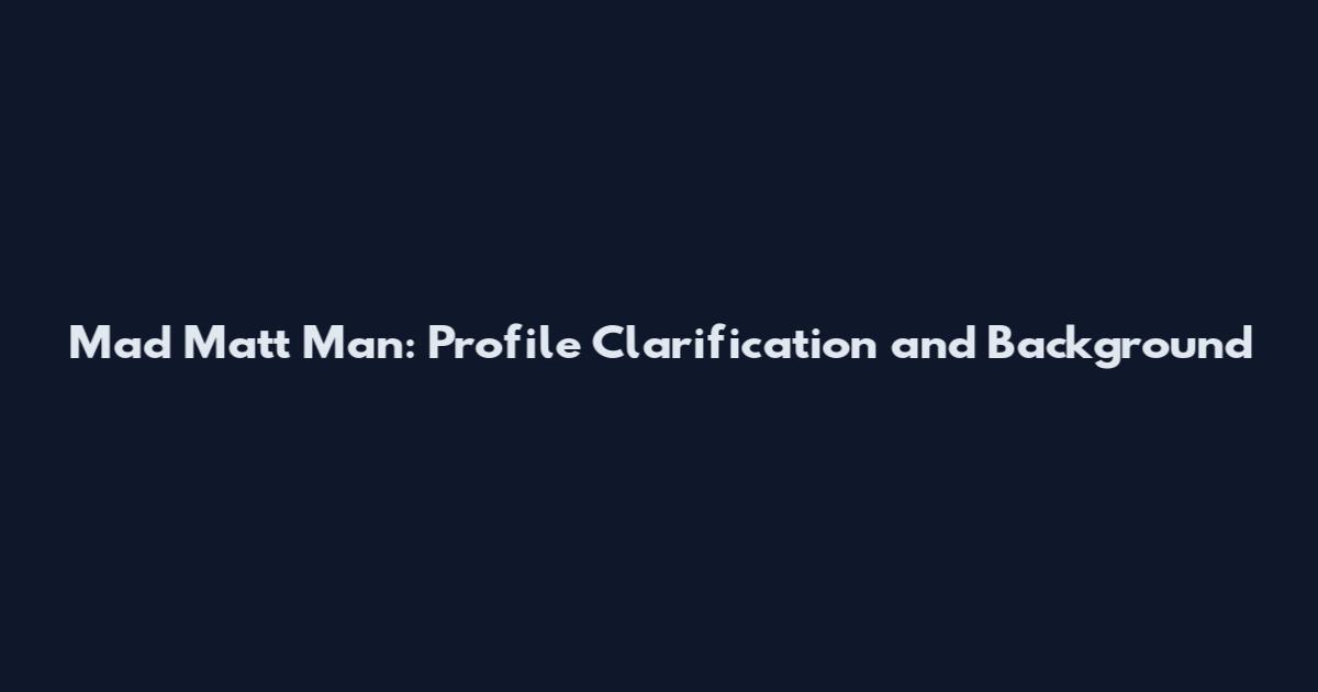 Mad Matt Man: Profile Clarification and Background