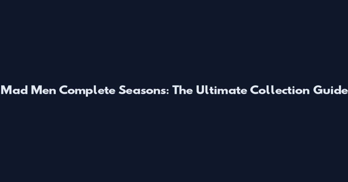 Mad Men Complete Seasons: The Ultimate Collection Guide