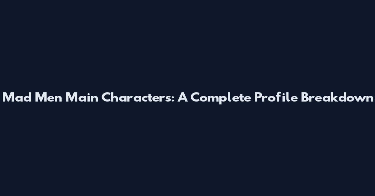 Mad Men Main Characters: A Complete Profile Breakdown
