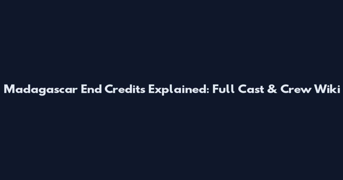 Madagascar End Credits Explained: Full Cast & Crew Wiki