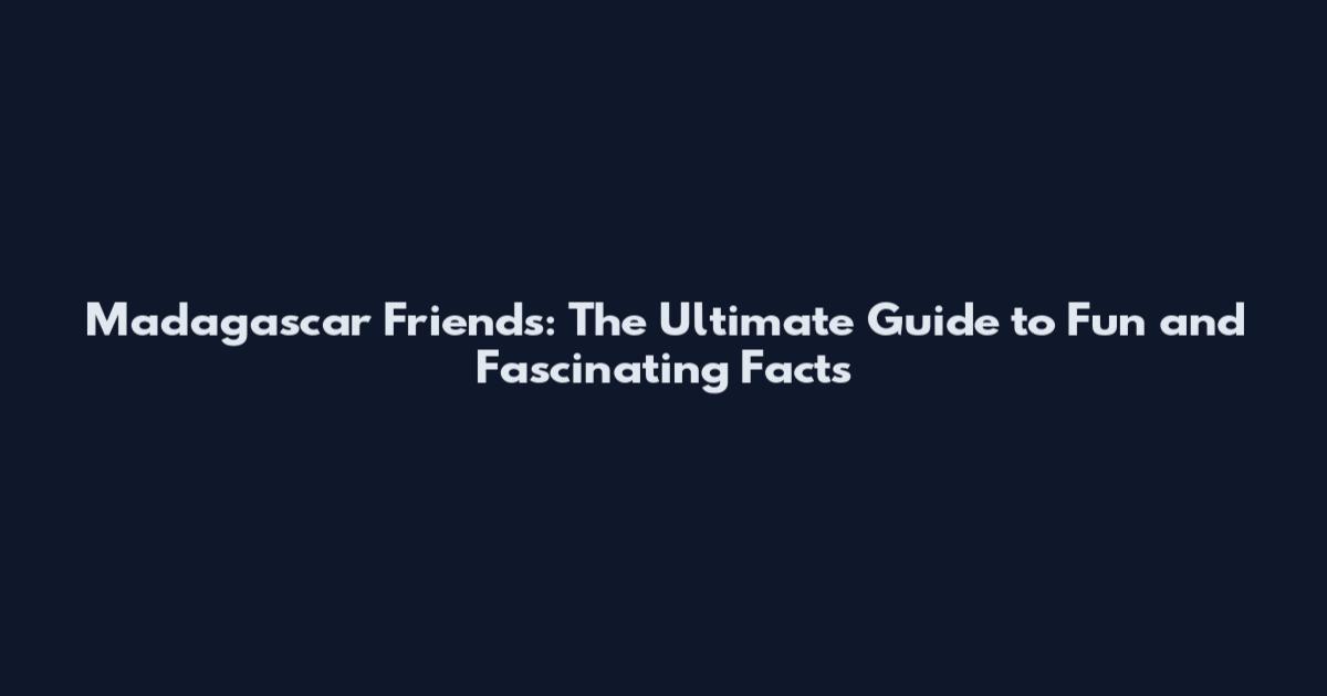 Madagascar Friends: The Ultimate Guide to Fun and Fascinating Facts
