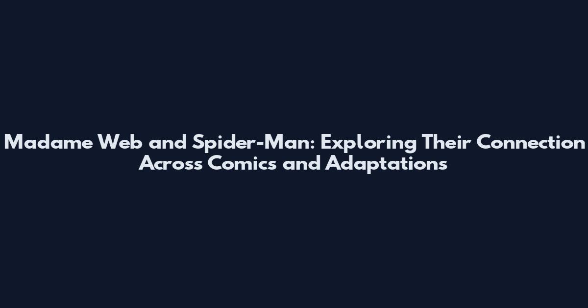 Madame Web and Spider-Man: Exploring Their Connection Across Comics and Adaptations