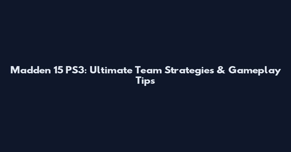 Madden 15 PS3: Ultimate Team Strategies & Gameplay Tips
