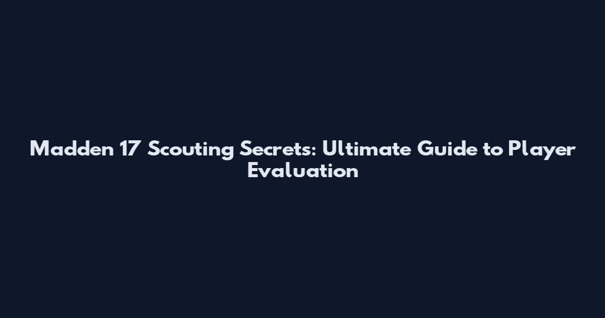 Madden 17 Scouting Secrets: Ultimate Guide to Player Evaluation