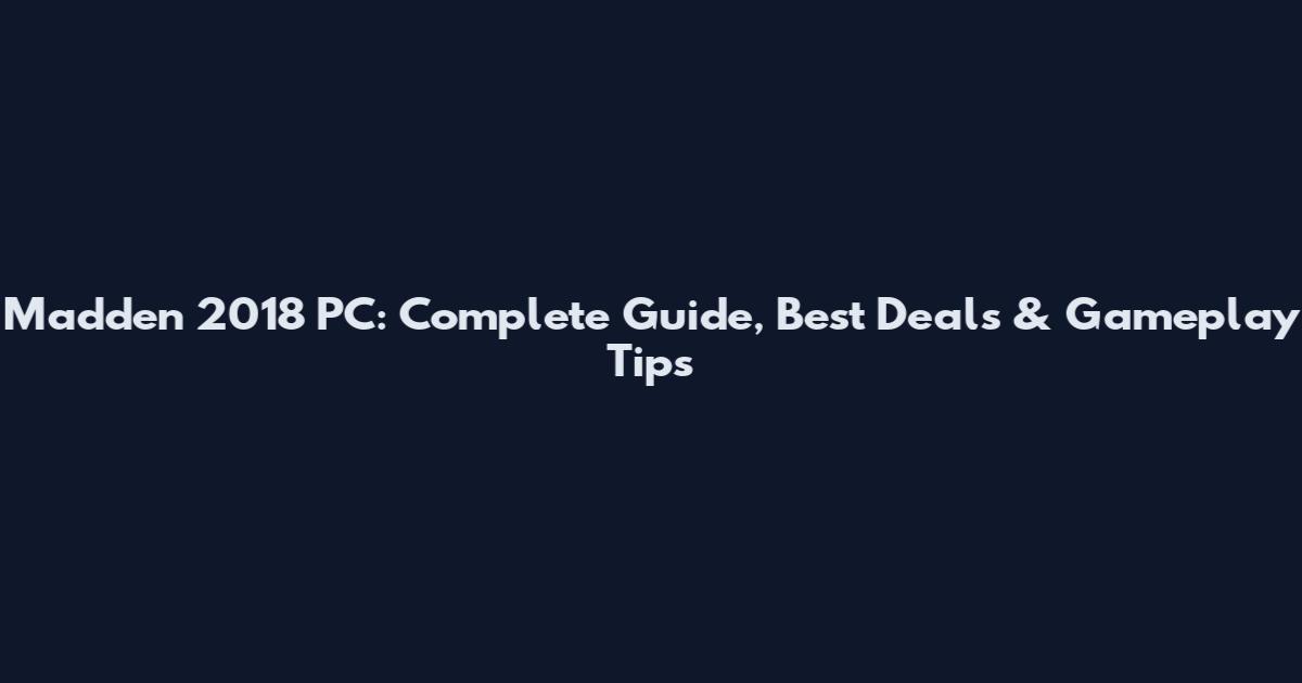Madden 2018 PC: Complete Guide, Best Deals & Gameplay Tips