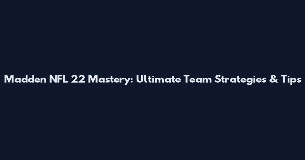 Madden NFL 22 Mastery: Ultimate Team Strategies & Tips