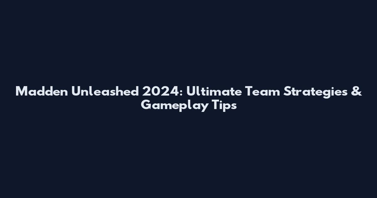 Madden Unleashed 2024: Ultimate Team Strategies & Gameplay Tips