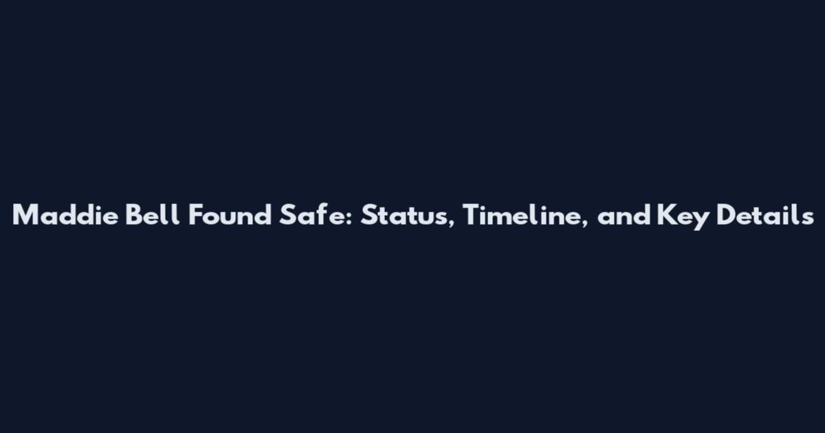 Maddie Bell Found Safe: Status, Timeline, and Key Details