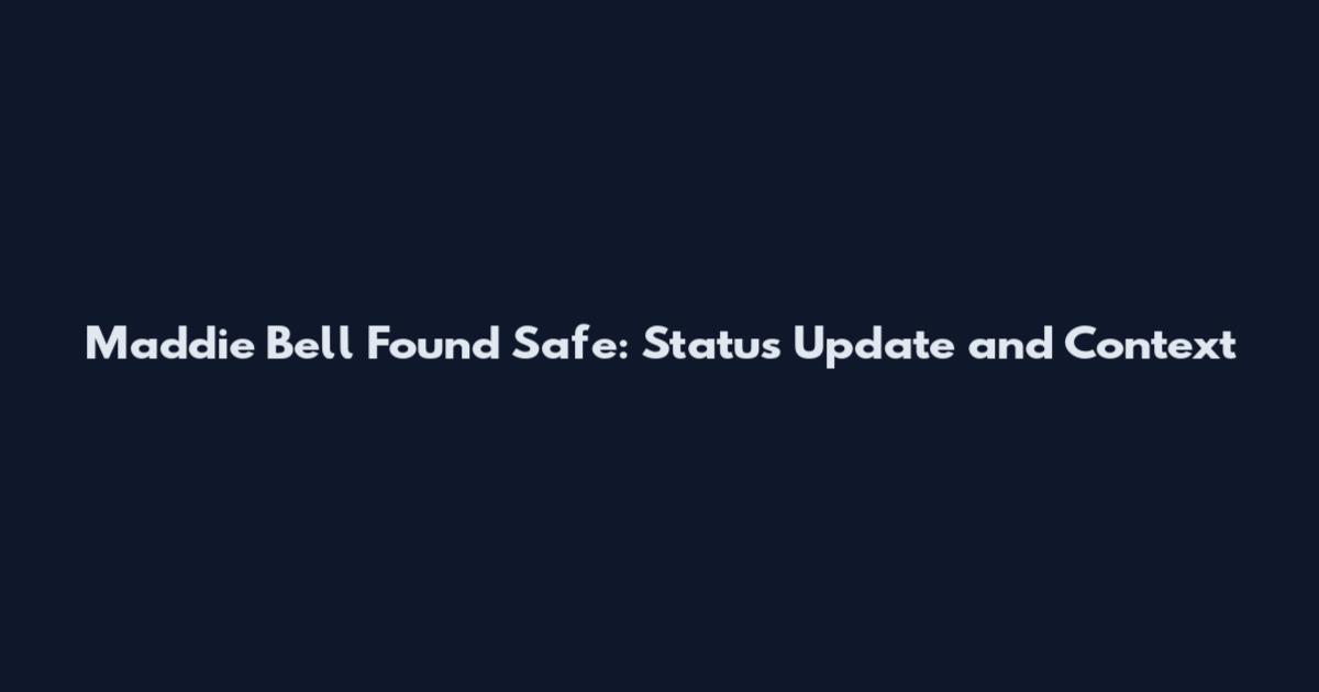 Maddie Bell Found Safe: Status Update and Context