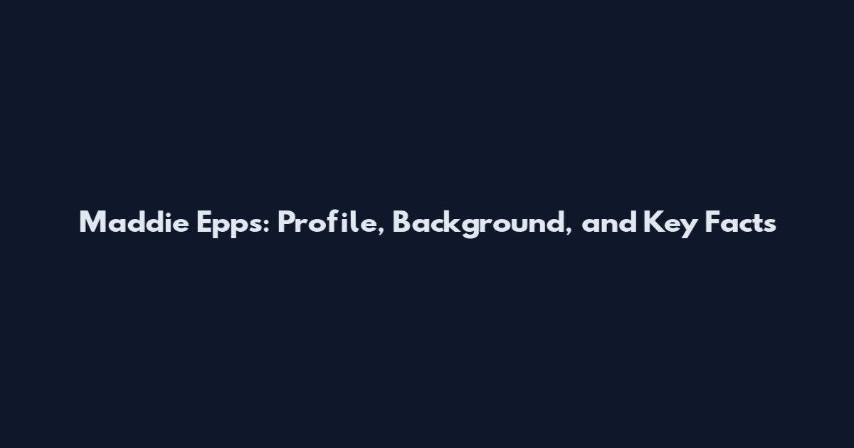 Maddie Epps: Profile, Background, and Key Facts