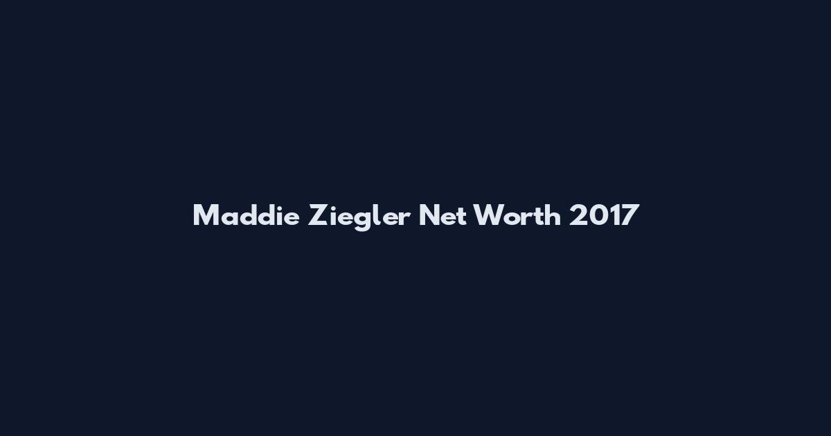 Maddie Ziegler Net Worth 2017