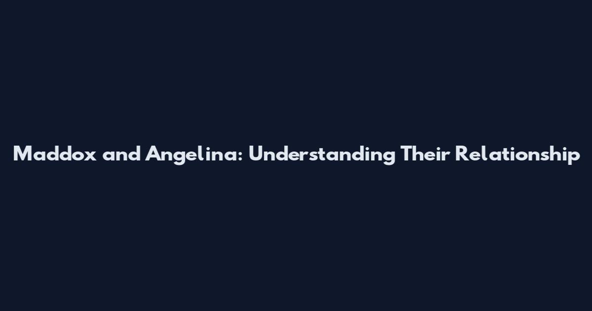 Maddox and Angelina: Understanding Their Relationship