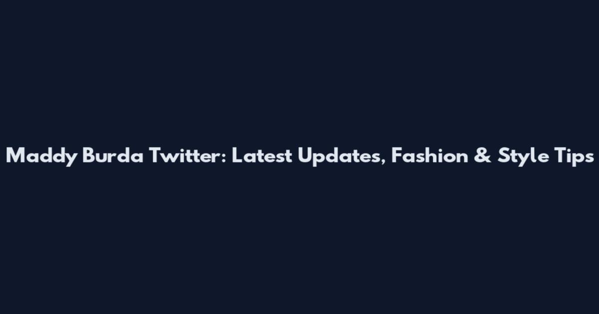 Maddy Burda Twitter: Latest Updates, Fashion & Style Tips