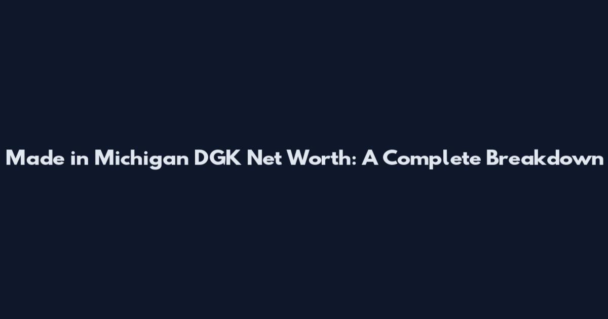 Made in Michigan DGK Net Worth: A Complete Breakdown