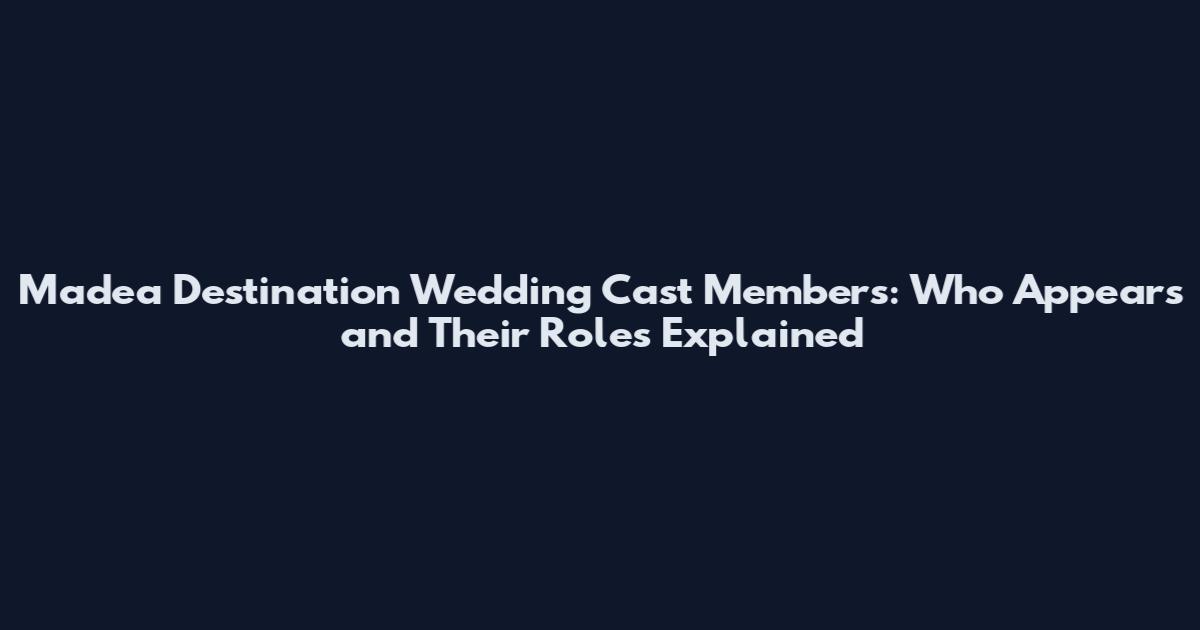 Madea Destination Wedding Cast Members: Who Appears and Their Roles Explained
