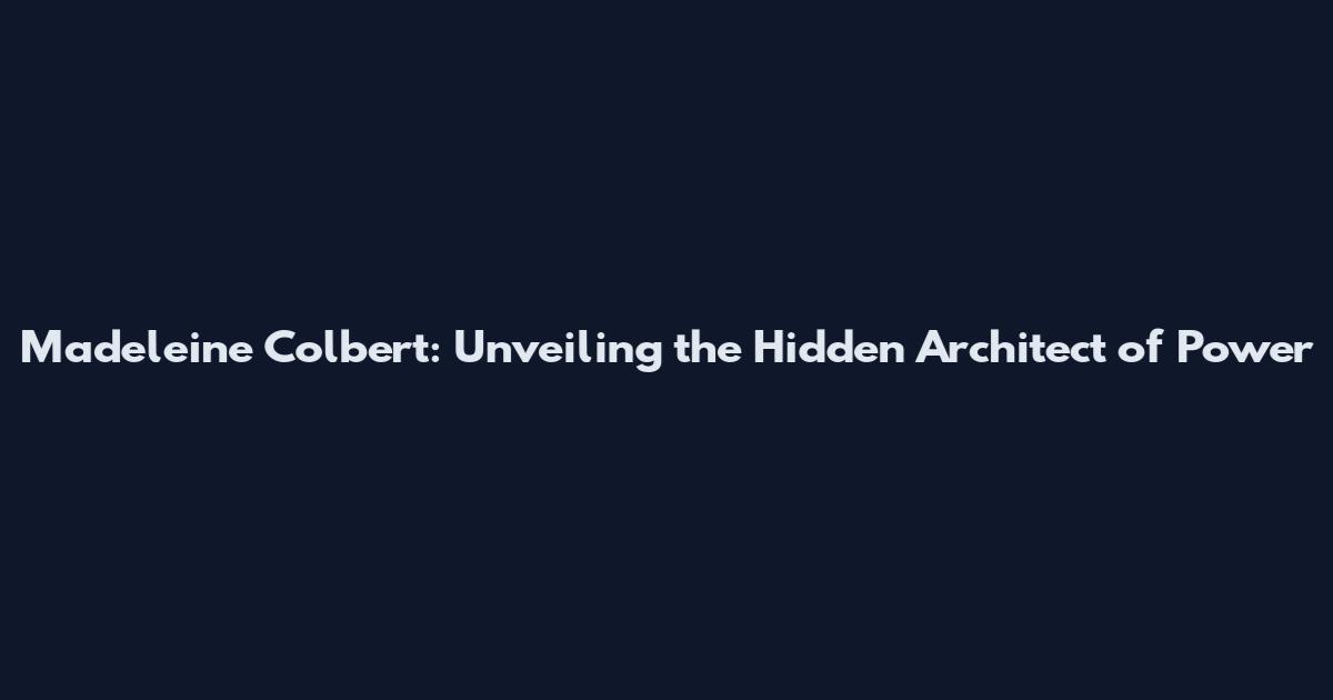 Madeleine Colbert: Unveiling the Hidden Architect of Power