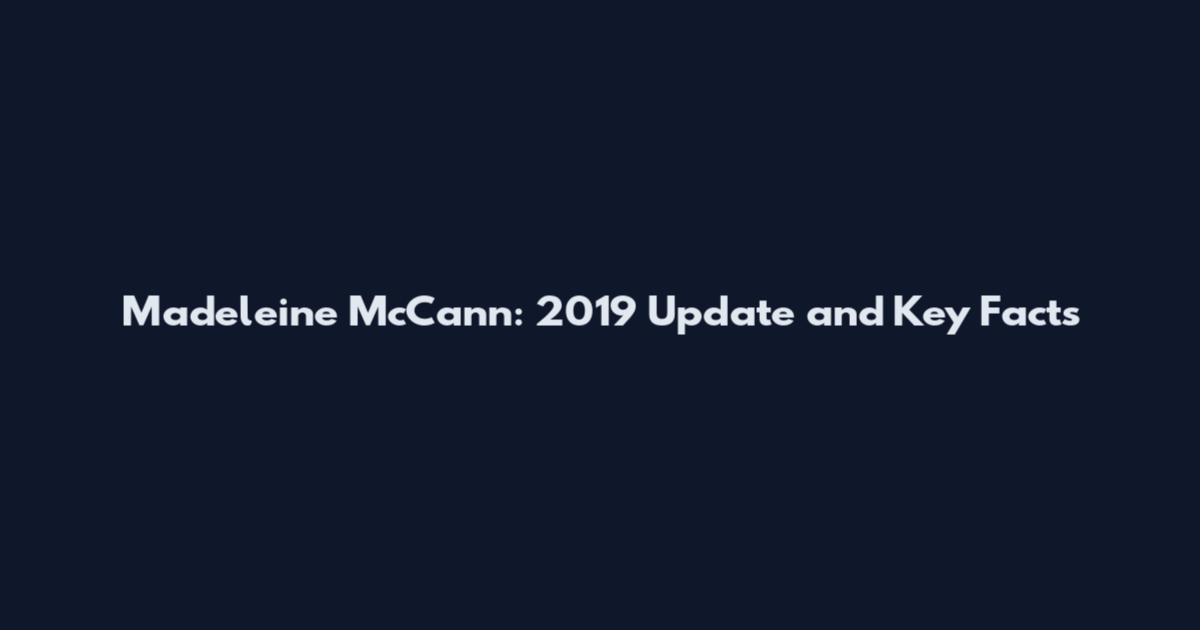 Madeleine McCann: 2019 Update and Key Facts
