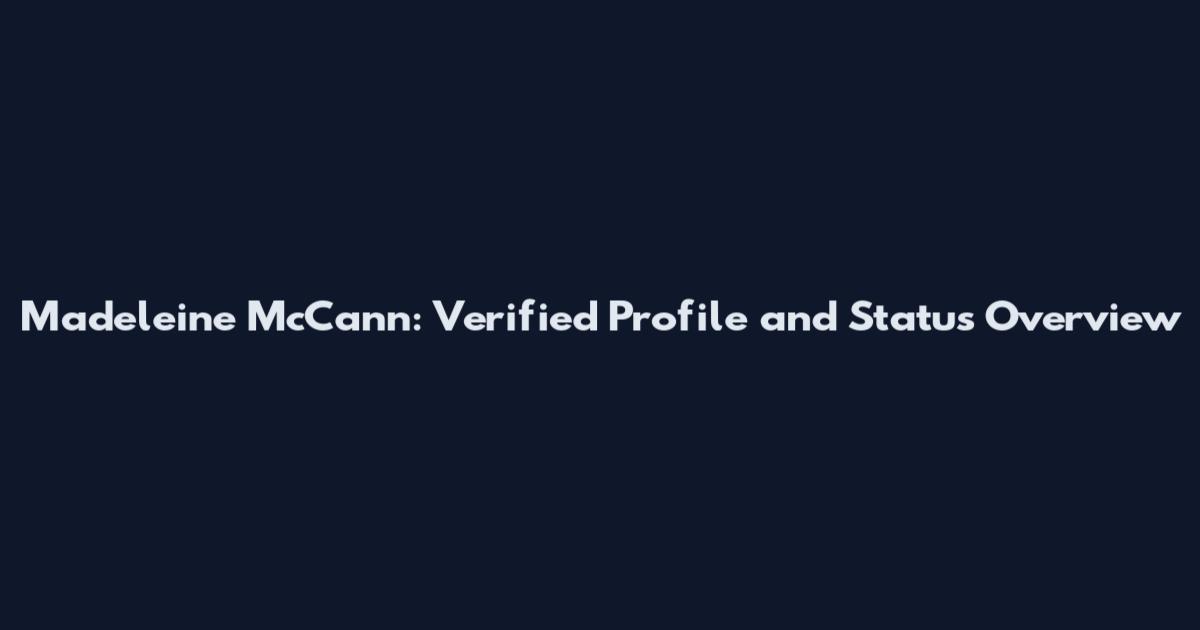 Madeleine McCann: Verified Profile and Status Overview