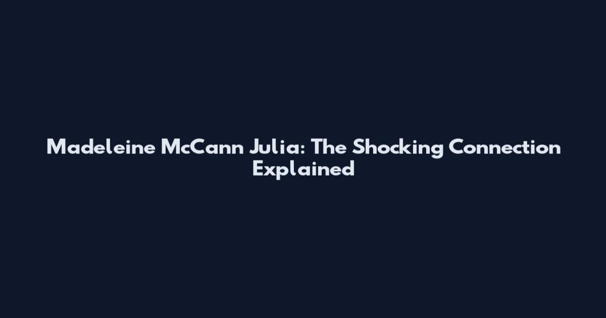 Madeleine McCann Julia: The Shocking Connection Explained