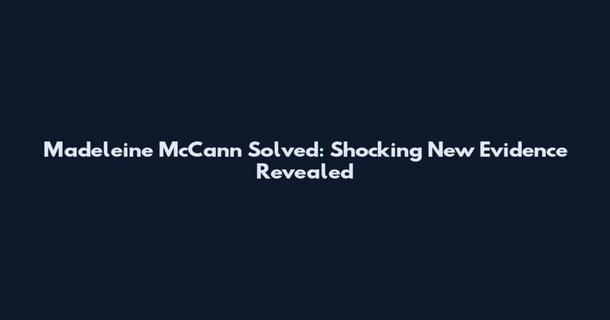 Madeleine McCann Solved: Shocking New Evidence Revealed