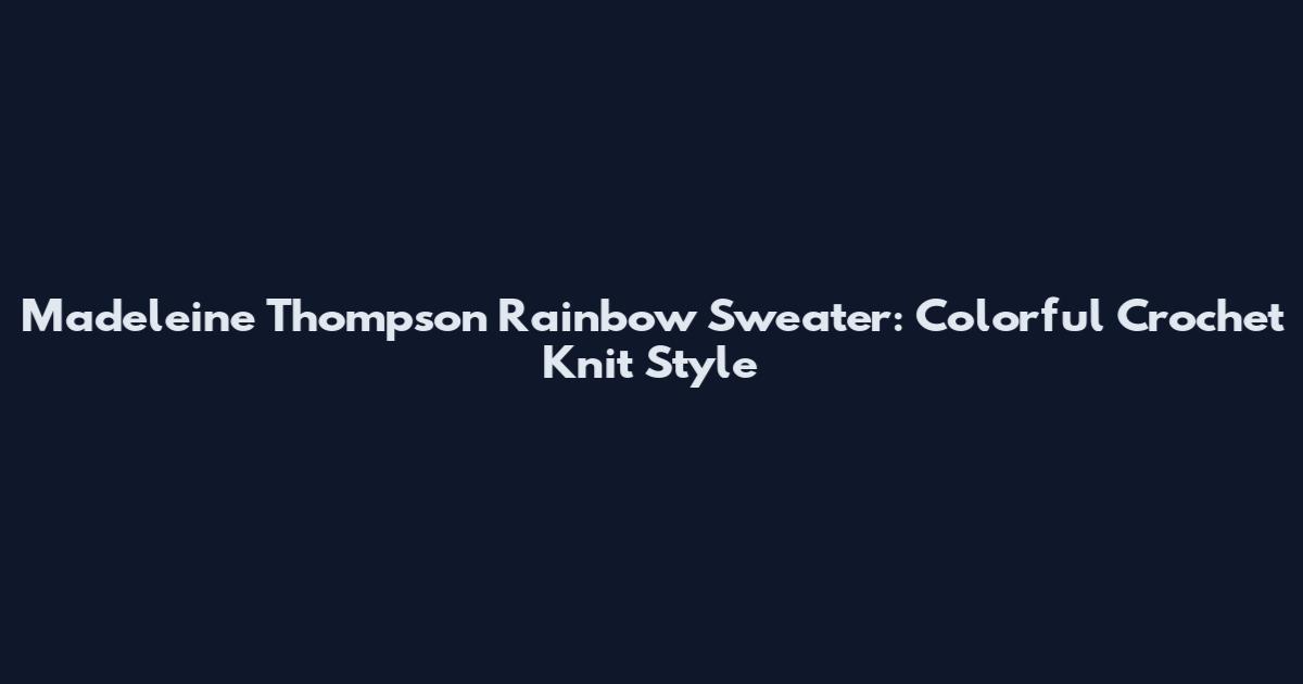 Madeleine Thompson Rainbow Sweater: Colorful Crochet Knit Style