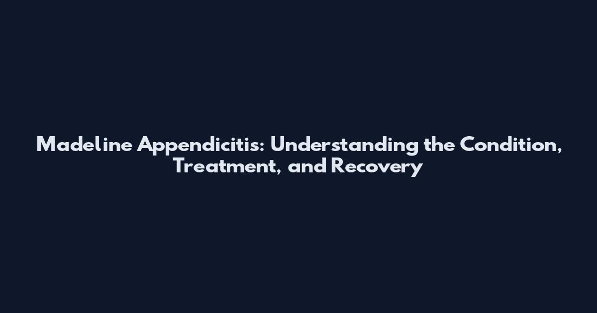 Madeline Appendicitis: Understanding the Condition, Treatment, and Recovery
