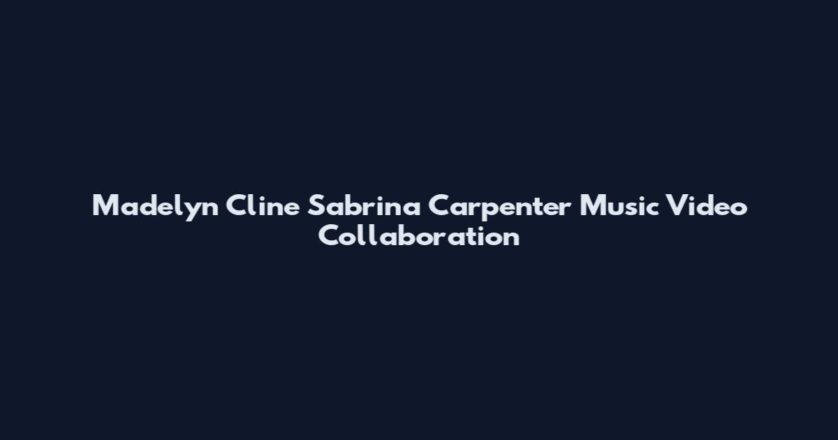 Madelyn Cline Sabrina Carpenter Music Video Collaboration