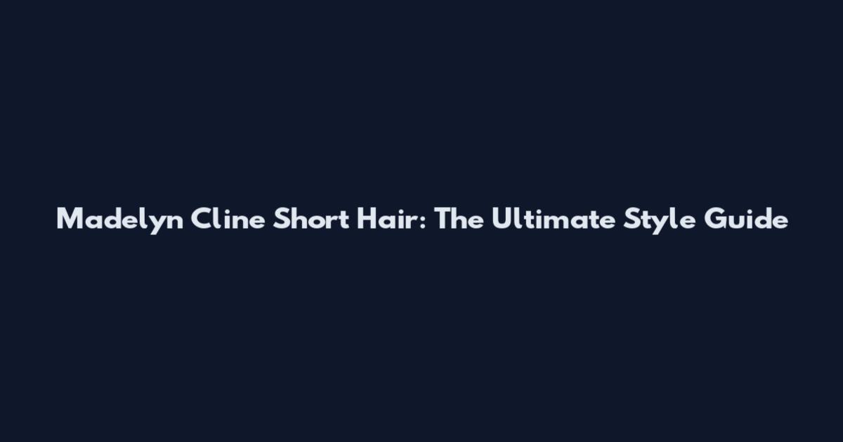 Madelyn Cline Short Hair: The Ultimate Style Guide