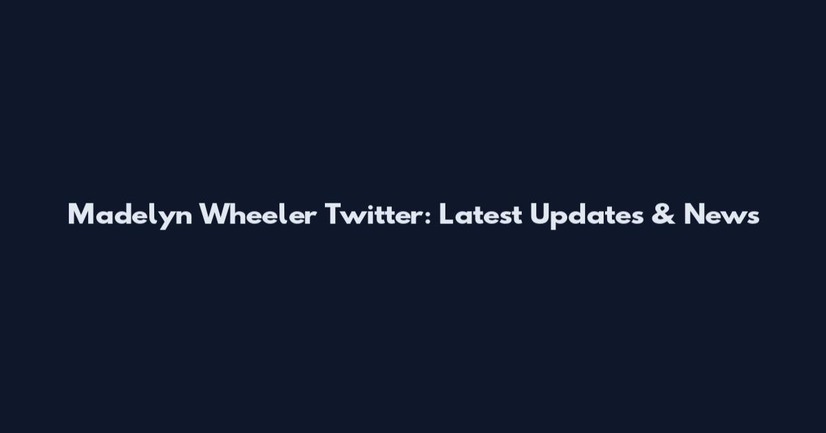 Madelyn Wheeler Twitter: Latest Updates & News