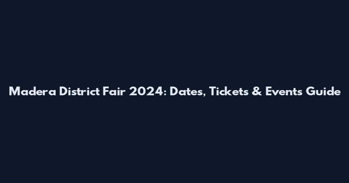 Madera District Fair 2024: Dates, Tickets & Events Guide