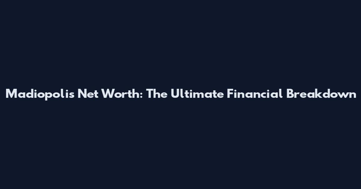Madiopolis Net Worth: The Ultimate Financial Breakdown
