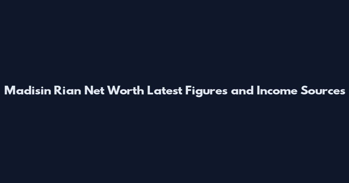 Madisin Rian Net Worth Latest Figures and Income Sources