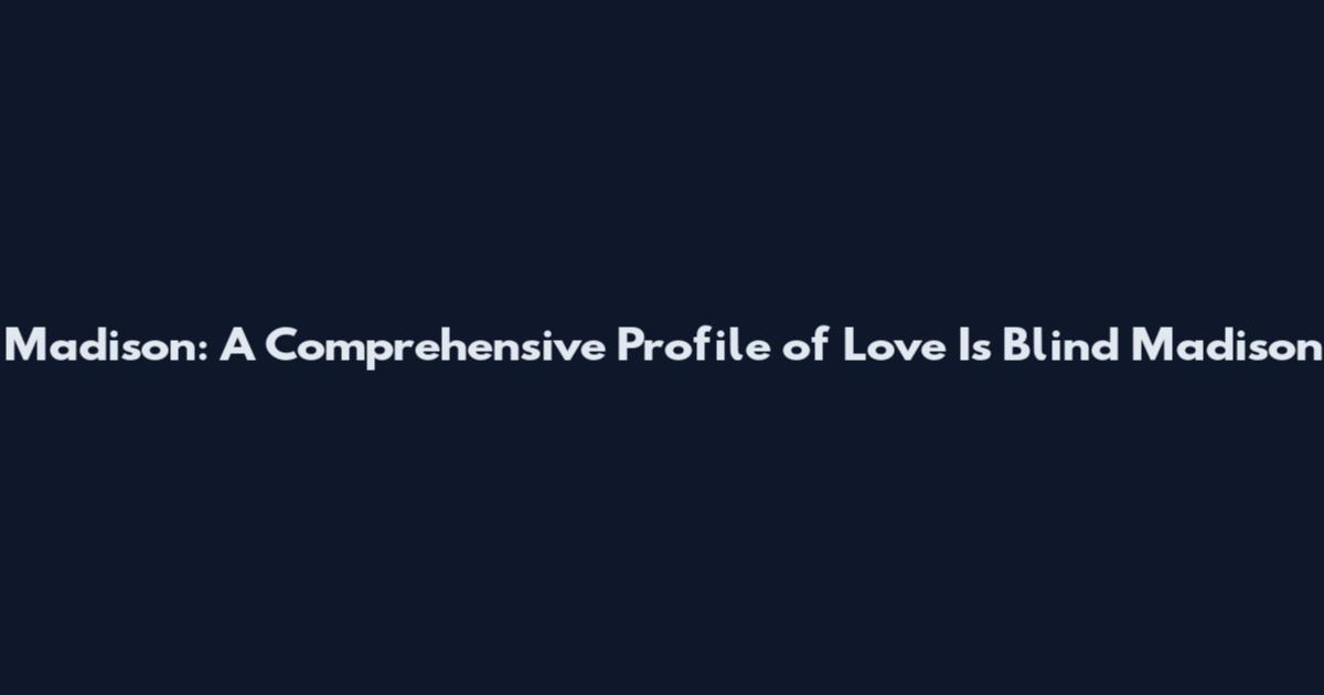 Madison: A Comprehensive Profile of Love Is Blind Madison