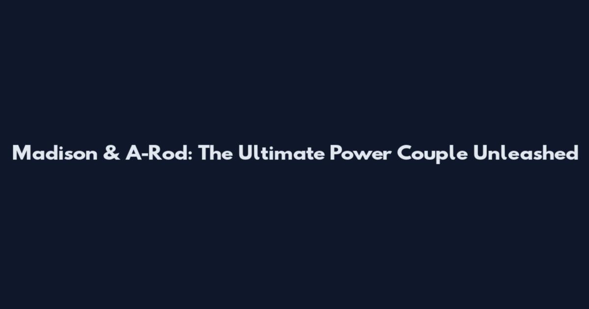 Madison & A-Rod: The Ultimate Power Couple Unleashed