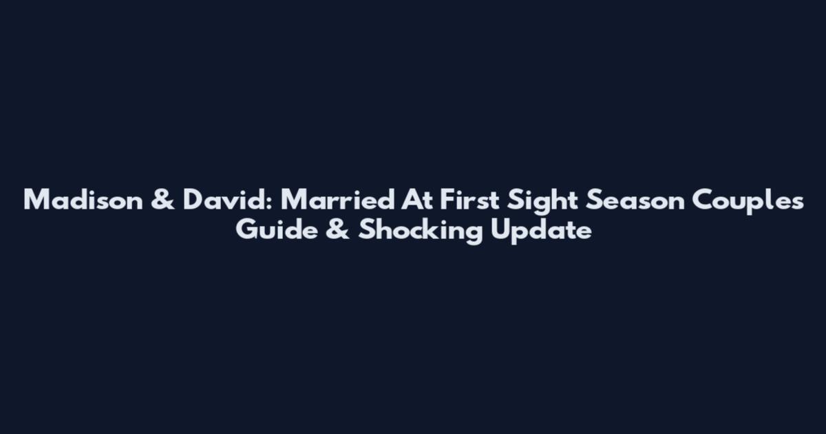 Madison & David: Married At First Sight Season Couples Guide & Shocking Update