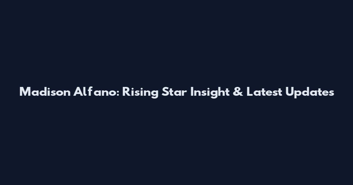 Madison Alfano: Rising Star Insight & Latest Updates