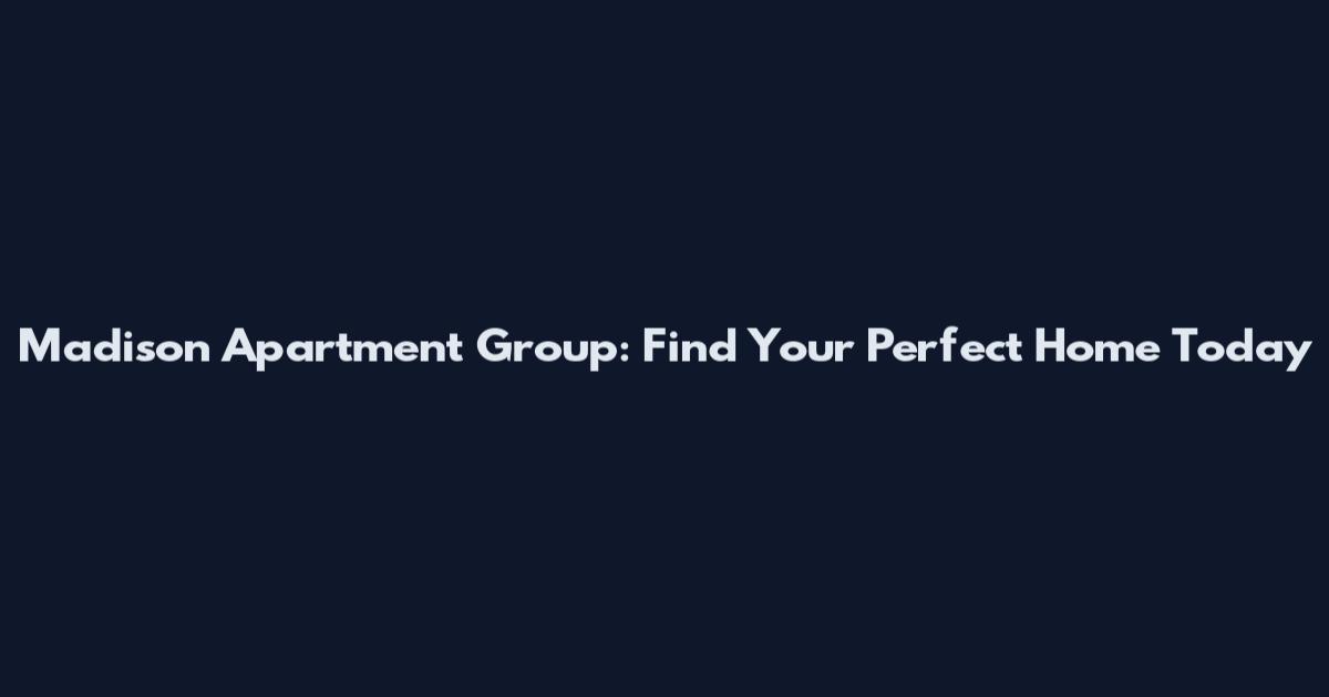 Madison Apartment Group: Find Your Perfect Home Today