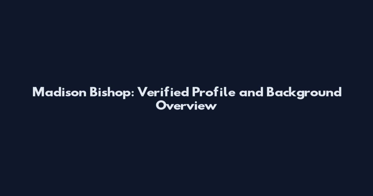 Madison Bishop: Verified Profile and Background Overview