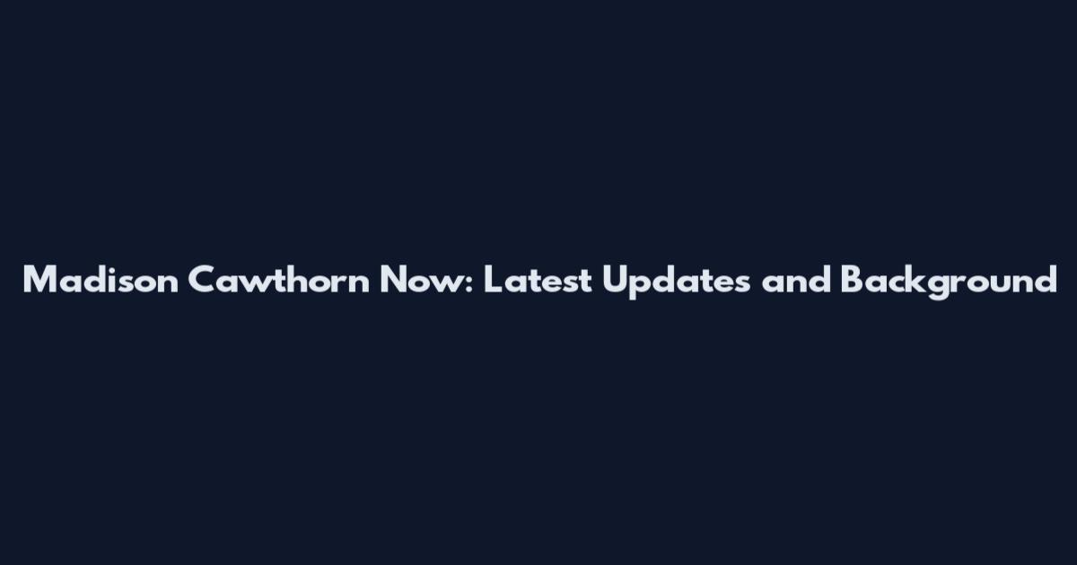 Madison Cawthorn Now: Latest Updates and Background