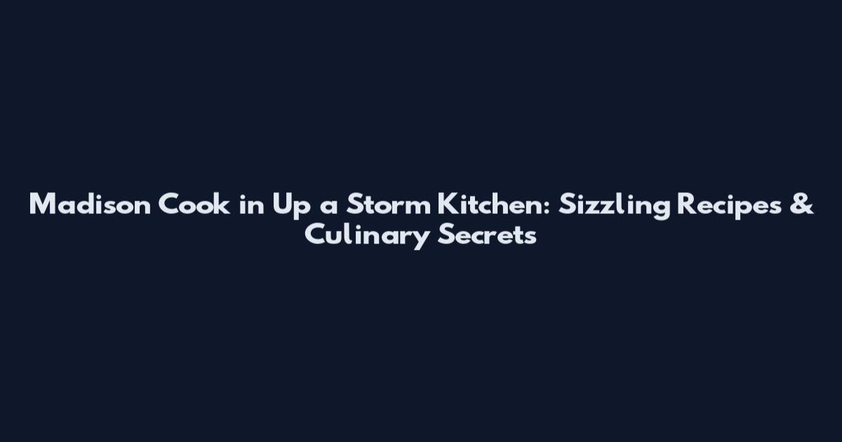 Madison Cook in Up a Storm Kitchen: Sizzling Recipes & Culinary Secrets