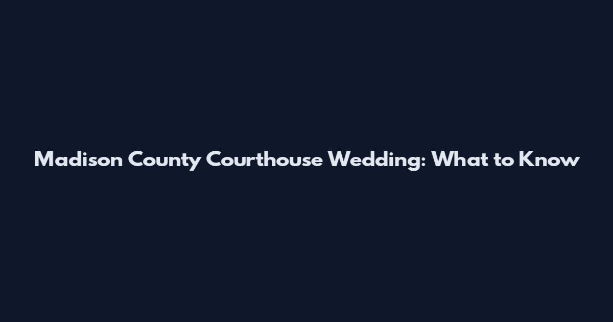 Madison County Courthouse Wedding: What to Know