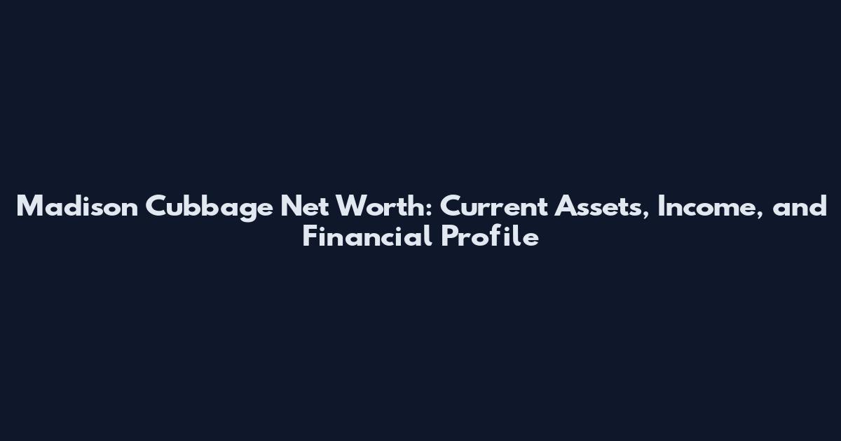 Madison Cubbage Net Worth: Current Assets, Income, and Financial Profile