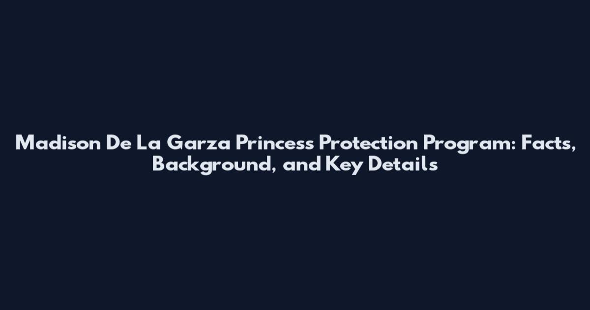 Madison De La Garza Princess Protection Program: Facts, Background, and Key Details